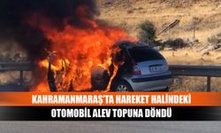 Kahramanmaraş’ta hareket halindeki otomobil alev topuna döndü