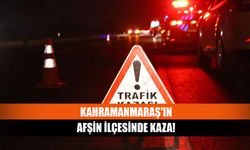 Kahramanmaraş'ın Afşin ilçesinde kaza!