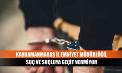 Kahramanmaraş İl Emniyet Müdürlüğü, suç ve suçluya geçit vermiyor