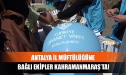 Antalya İl Müftülüğüne Bağlı Ekipler Kahramanmaraş’ta!