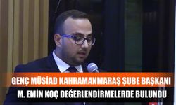 Genç Müsiad Kahramanmaraş Şube Başkanı M. Emin Koç Değerlendirmelerde Bulundu