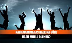 Kahramanmaraş halkına göre nasıl mutlu olunur?