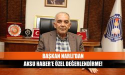 Başkan Narlı'dan Aksu Haber’e özel değerlendirme!