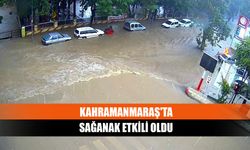 Kahramanmaraş'ta sağanak etkili oldu