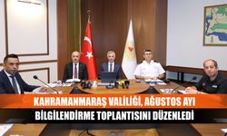 Kahramanmaraş Valiliği, Ağustos Ayı bilgilendirme toplantısını düzenledi