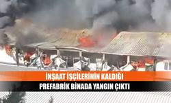 İnşaat işçilerinin kaldığı prefabrik binada yangın çıktı