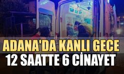 Adana'da kanlı gece: 12 saatte 5’i kadın 6 kişi öldürüldü