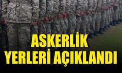 Askerlik yerleri açıklandı