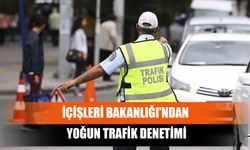 İçişleri Bakanlığı'ndan Yoğun Trafik Denetimi