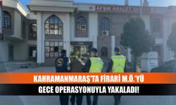 Kahramanmaraş'ta firari M.Ö.’yü gece operasyonuyla yakaladı!