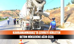 Kahramanmaraş'ta çevreyi kirleten beton mikserine ağır ceza