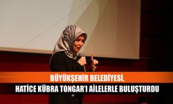 Büyükşehir Belediyesi, Hatice Kübra Tongar’ı ailelerle buluşturdu