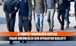 İl Emniyet Müdürlüğü ekipleri firari hükümlüler için operasyon başlattı