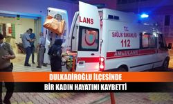 Dulkadiroğlu ilçesinde bir kadın hayatını kaybetti