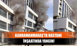 Kahramanmaraş’ta Hastane İnşaatında Yangın!