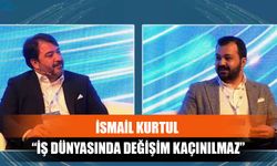 İsmail Kurtul “İş Dünyasında Değişim Kaçınılmaz”