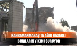 Kahramanmaraş’ta Ağır Hasarlı Binaların Yıkımı Sürüyor