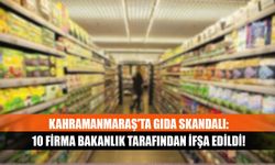 Kahramanmaraş'ta Gıda Skandalı: 10 Firma Bakanlık Tarafından İfşa Edildi!