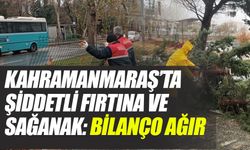 Kahramanmaraş’ta Şiddetli Fırtına ve Sağanak: Bilanço Ağır