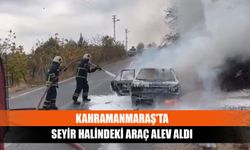 Kahramanmaraş’ta seyir halindeki araç alev aldı