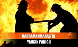 Kahramanmaraş’ta Yangın Paniği!