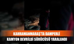 Kahramanmaraş’ta Damperli Kamyon Devrildi Sürücüsü Yaralandı