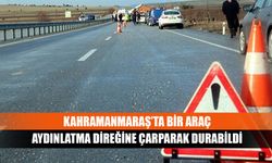 Kahramanmaraş’ta bir araç aydınlatma direğine çarparak durabildi