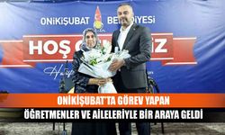 Onikişubat’ta görev yapan öğretmenler ve aileleriyle bir araya geldi