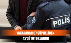 Yakalanan 67 Şüpheliden 42'si Tutuklandı!