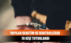 Yapılan Denetim Ve Kontrollerde 70 Kişi Tutuklandı