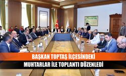 Başkan Toptaş ilçesindeki muhtarlar ile toplantı düzenledi