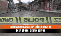 Kahramanmaraş’ın yeniden imar ve inşa süreci devam ediyor