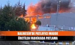 Balıkesir'de patlayıcı madde üretilen fabrikada patlama