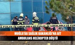 Muğla'da Sağlık Bakanlığı'na ait ambulans helikopter düştü