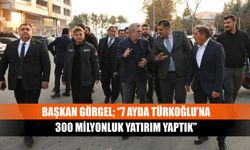 Başkan Görgel; “7 Ayda Türkoğlu’na 300 Milyonluk Yatırım Yaptık”