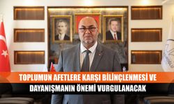 Toplumun afetlere karşı bilinçlenmesi ve dayanışmanın önemi vurgulanacak