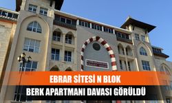 Ebrar Sitesi N Blok Berk Apartmanı Davası Görüldü