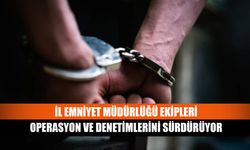 İl Emniyet Müdürlüğü Ekipleri operasyon ve denetimlerini sürdürüyor