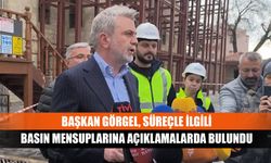 Başkan Görgel, süreçle ilgili basın mensuplarına açıklamalarda bulundu