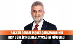 Başkan Görgel inşaat çalışmalarının kısa süre içinde başlayacağını müjdeledi