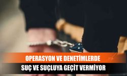 Operasyon Ve Denetimlerde Suç Ve Suçluya Geçit Vermiyor