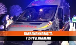 Kahramanmaraş'ta peş peşe kazalar!