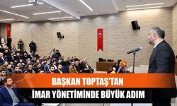 Başkan Toptaş’tan İmar Yönetiminde Büyük Adım