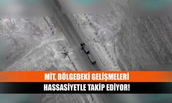 MİT, bölgedeki gelişmeleri hassasiyetle takip ediyor!