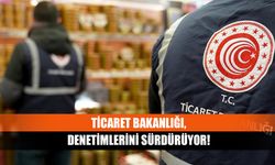 Ticaret Bakanlığı, denetimlerini sürdürüyor!