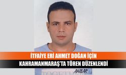 İtfaiye Eri Ahmet Doğan İçin Kahramanmaraş’ta tören düzenlendi