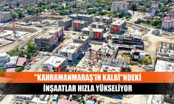 "Kahramanmaraş'ın kalbi"ndeki inşaatlar hızla yükseliyor