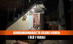 Kahramanmaraş’ta silahlı kavga: 1 ölü 1 yaralı