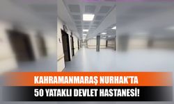 Kahramanmaraş Nurhak'ta 50 Yataklı Devlet Hastanesi!