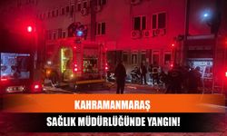 Kahramanmaraş Sağlık Müdürlüğünde Yangın!